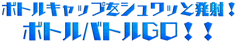 シュワっと弾けろ！ボトルマン！！